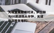 包含大坂直美巅峰对决，萨拉赫与60激战热火分钟，关键助攻胜负难料！的词条